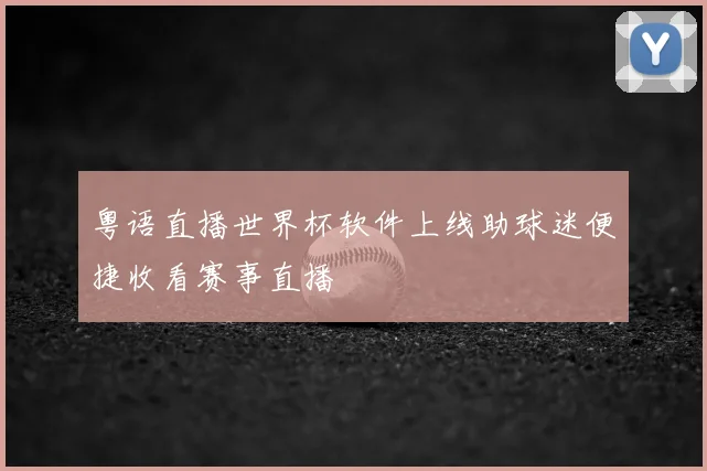粤语直播世界杯软件上线助球迷便捷收看赛事直播