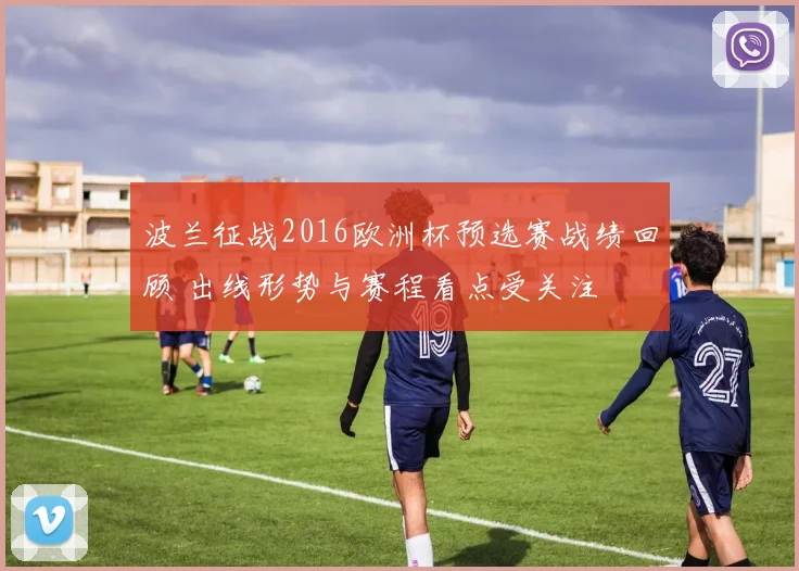 波兰征战2016欧洲杯预选赛战绩回顾 出线形势与赛程看点受关注