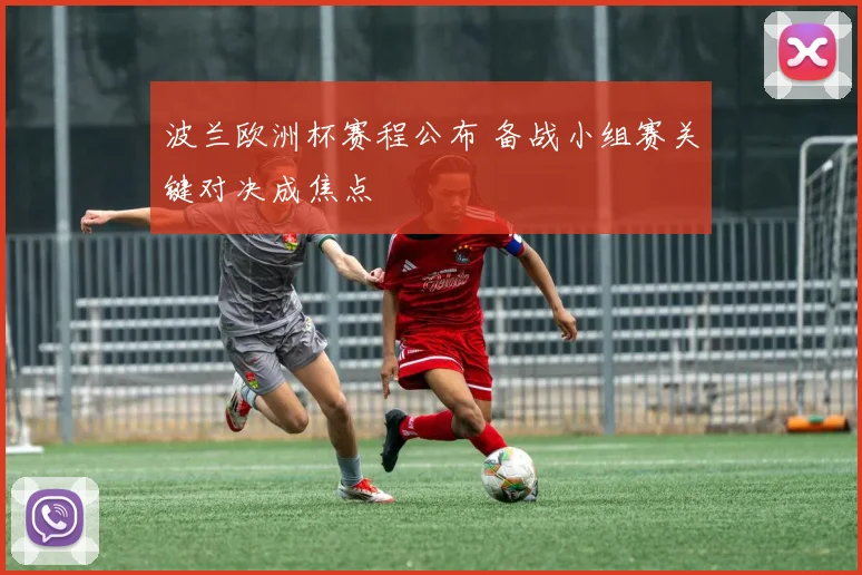 波兰欧洲杯赛程公布 备战小组赛关键对决成焦点