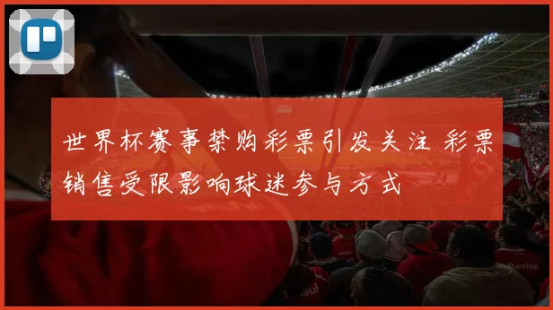 世界杯赛事禁购彩票引发关注 彩票销售受限影响球迷参与方式