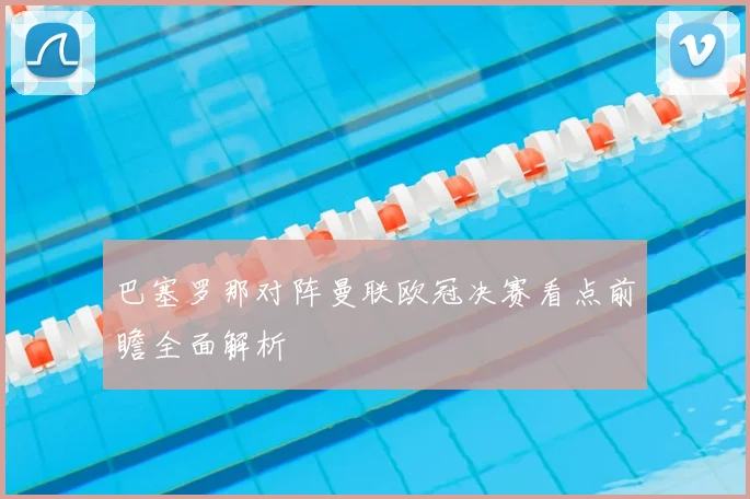 巴塞罗那对阵曼联欧冠决赛看点前瞻全面解析