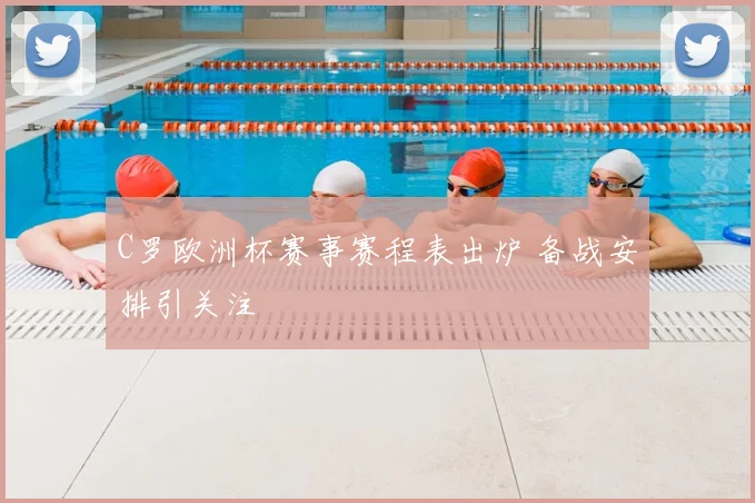 C罗欧洲杯赛事赛程表出炉 备战安排引关注